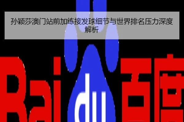 孙颖莎澳门站前加练接发球细节与世界排名压力深度解析