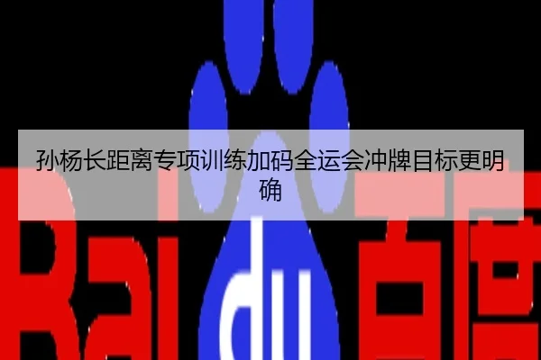孙杨长距离专项训练加码全运会冲牌目标更明确