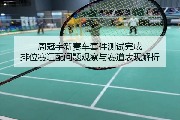周冠宇新赛车套件测试完成 排位赛适配问题观察与赛道表现解析