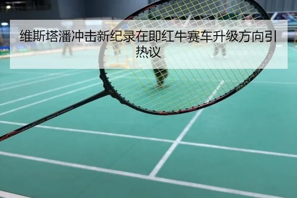 维斯塔潘冲击新纪录在即红牛赛车升级方向引热议
